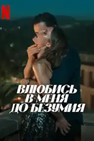 Влюбись в меня до безумия